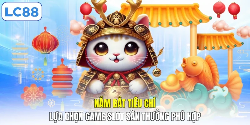 Nắm bắt tiêu chí lựa chọn game slot săn thưởng phù hợp
