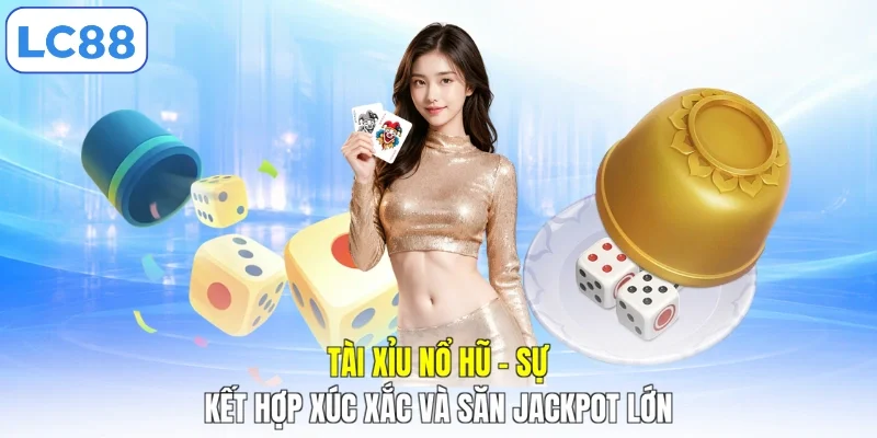 Tài Xỉu Nổ Hũ - Sự Kết Hợp Xúc Xắc Và Săn Jackpot Lớn